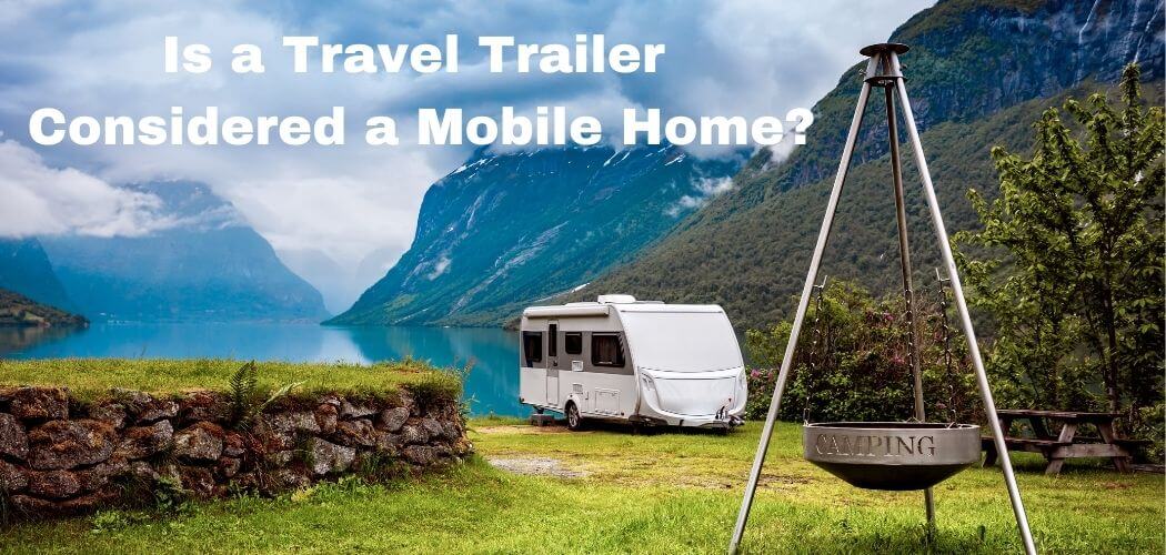 Is a Travel Trailer Considered a Mobile Home